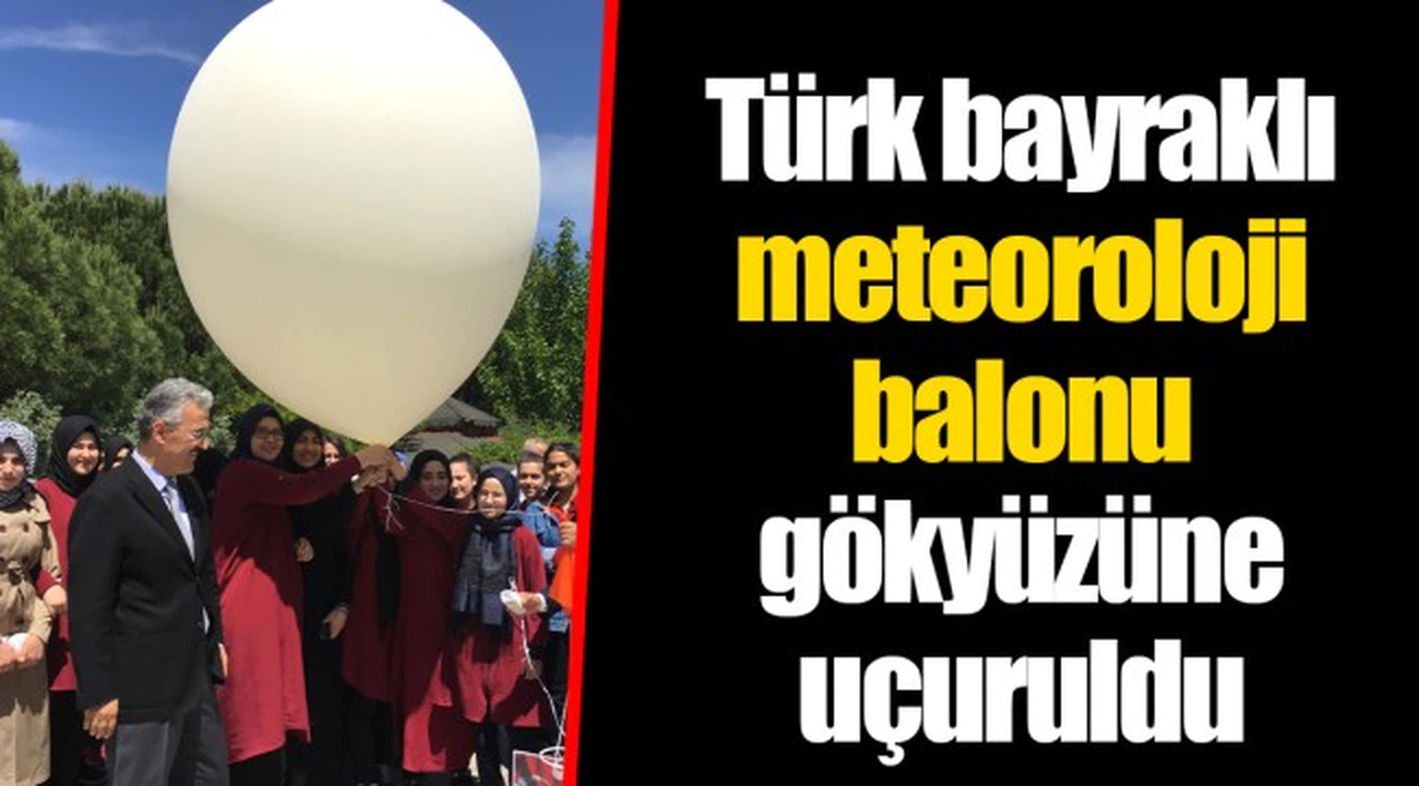 Türk bayraklı meteoroloji balonu gökyüzüne uçuruldu