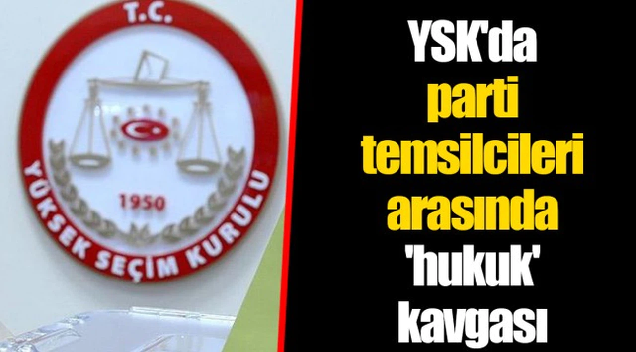 YSK'da parti temsilcileri arasında 'hukuk' kavgası