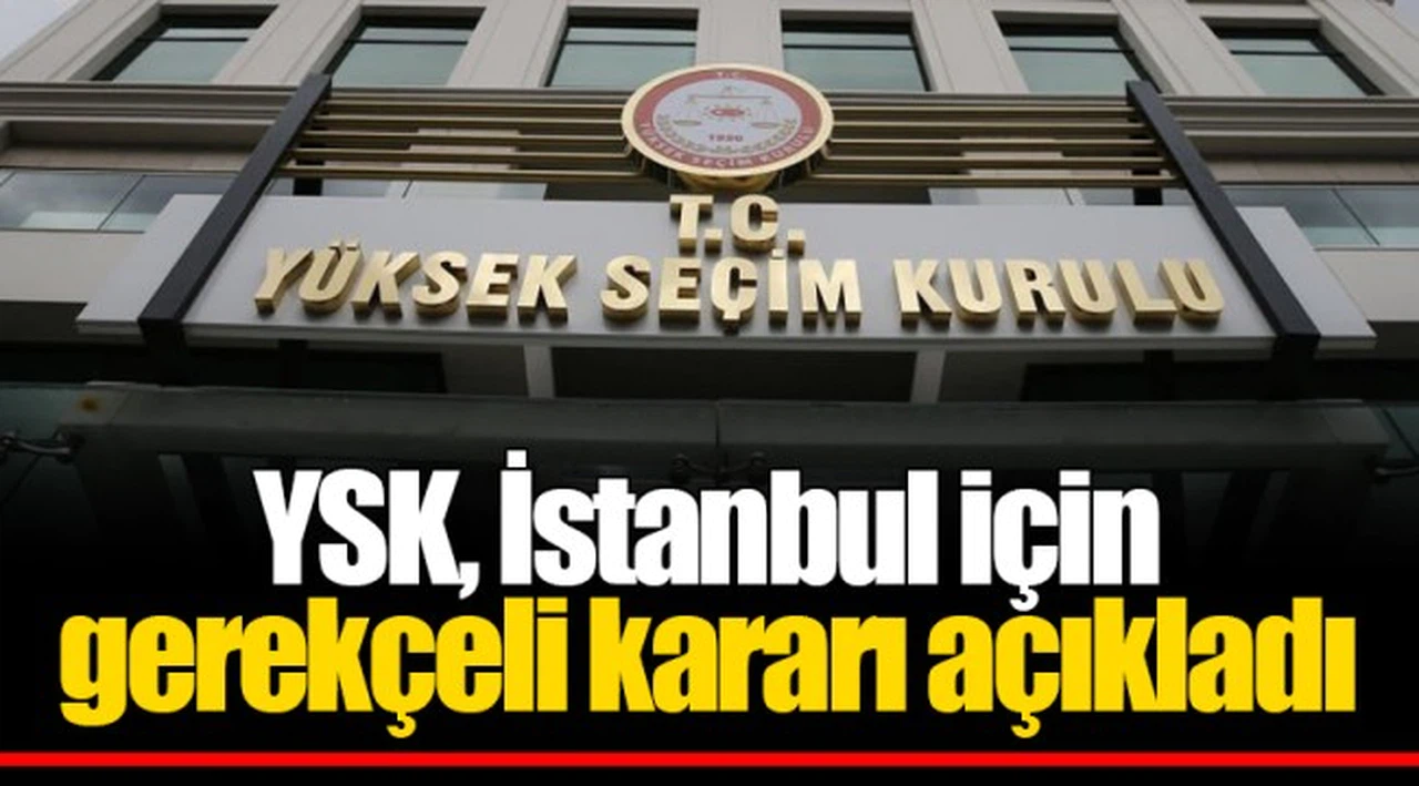 YSK, İstanbul için gerekçeli kararı açıkladı