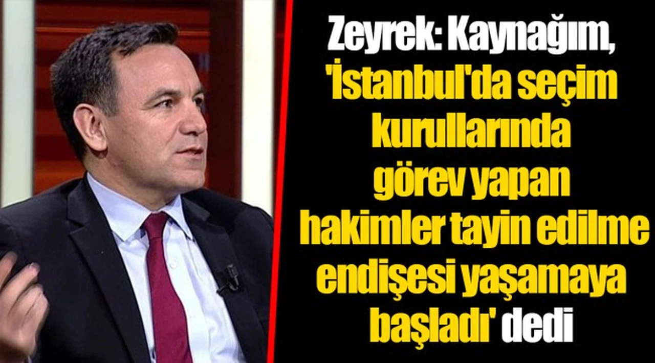 Zeyrek: Kaynağım, 'İstanbul'da seçim kurullarında görev yapan hakimler tayin edilme endişesi yaşamaya başladı' dedi