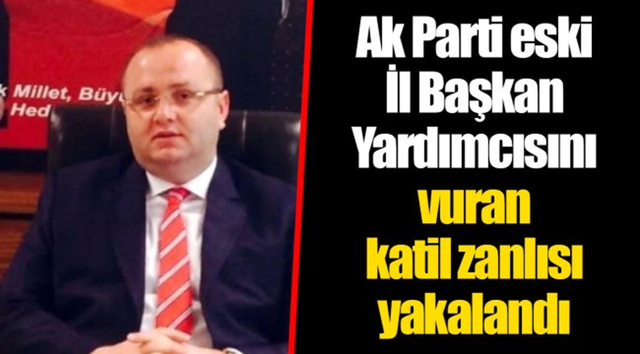 Ak Parti eski İl Başkan Yardımcısını vuran katil zanlısı yakalandı