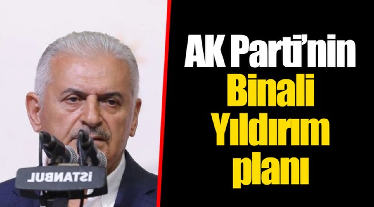 AK Parti’nin Binali Yıldırım planı