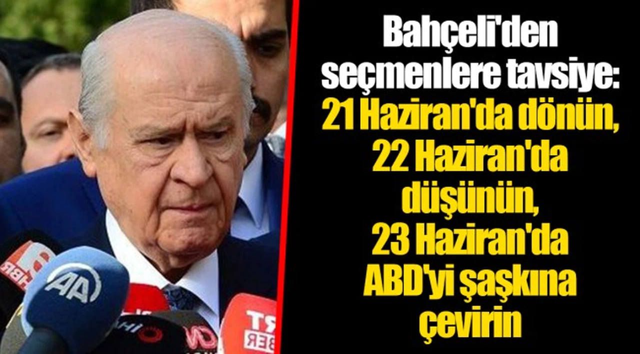 Bahçeli'den seçmenlere tavsiye: 21 Haziran'da dönün, 22 Haziran'da düşünün, 23 Haziran'da ABD'yi şaşkına çevirin