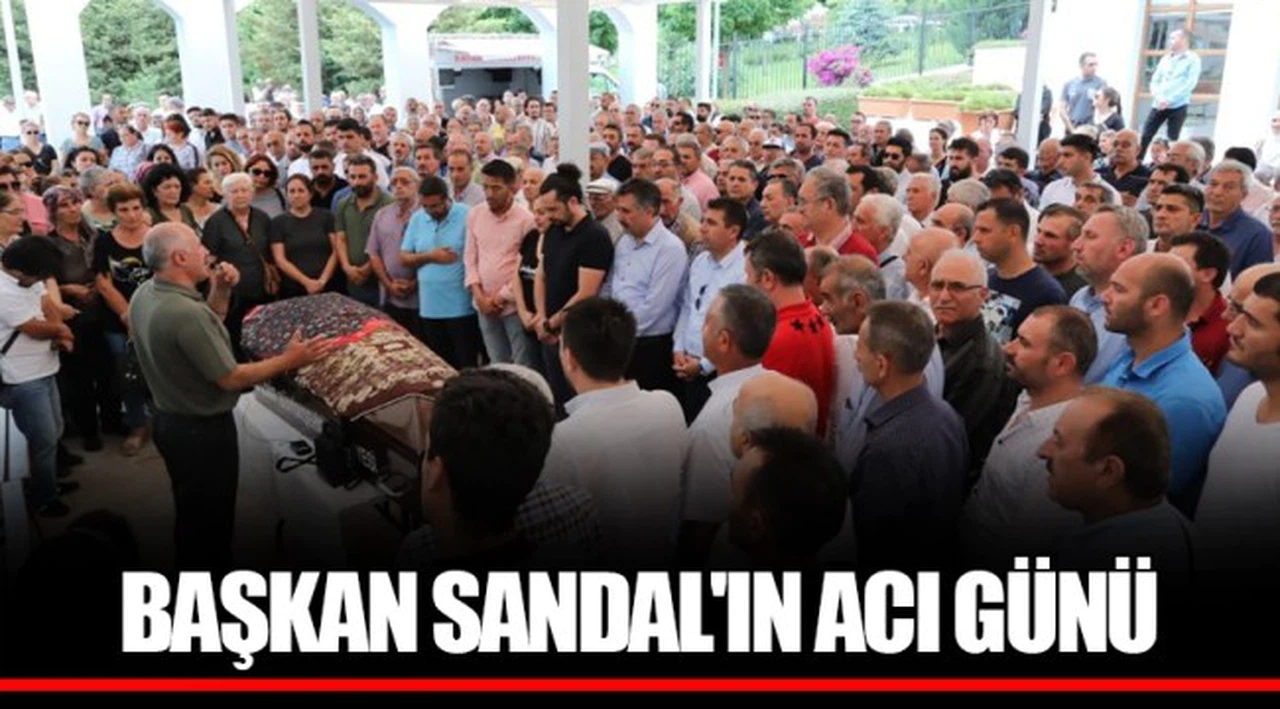 BAŞKAN SANDAL'IN ACI GÜNÜ