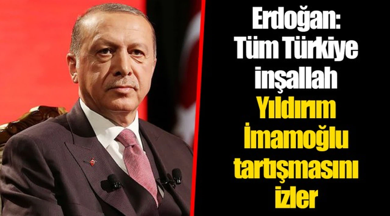 Erdoğan: Tüm Türkiye inşallah Yıldırım-İmamoğlu tartışmasını izler