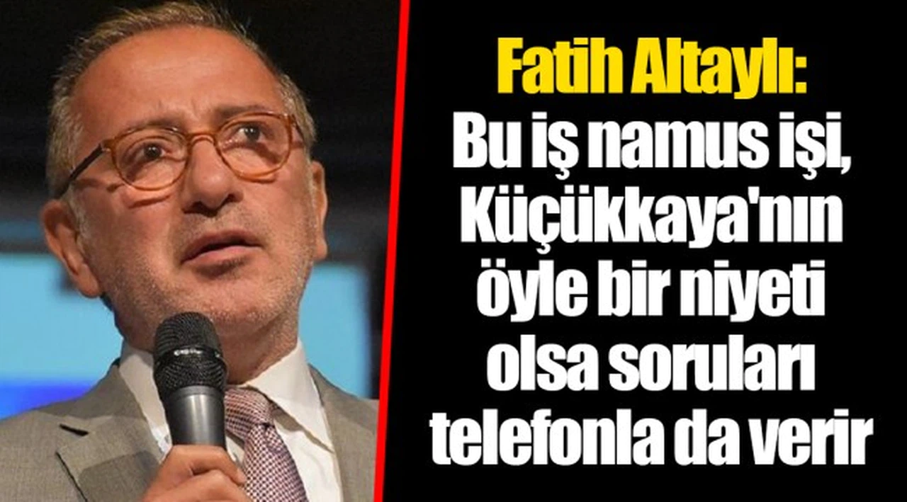 Fatih Altaylı: Bu iş namus işi, Küçükkaya'nın öyle bir niyeti olsa soruları telefonla da verir