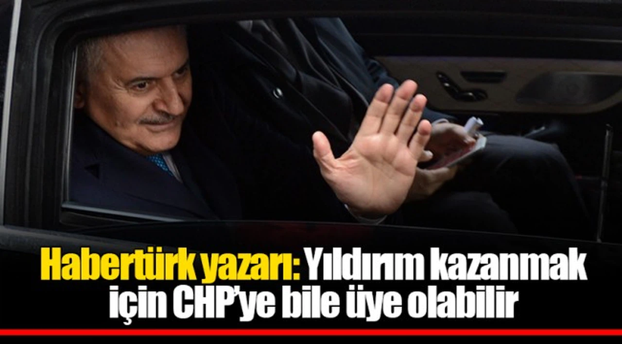 Habertürk yazarı: Yıldırım kazanmak için CHP’ye bile üye olabilir