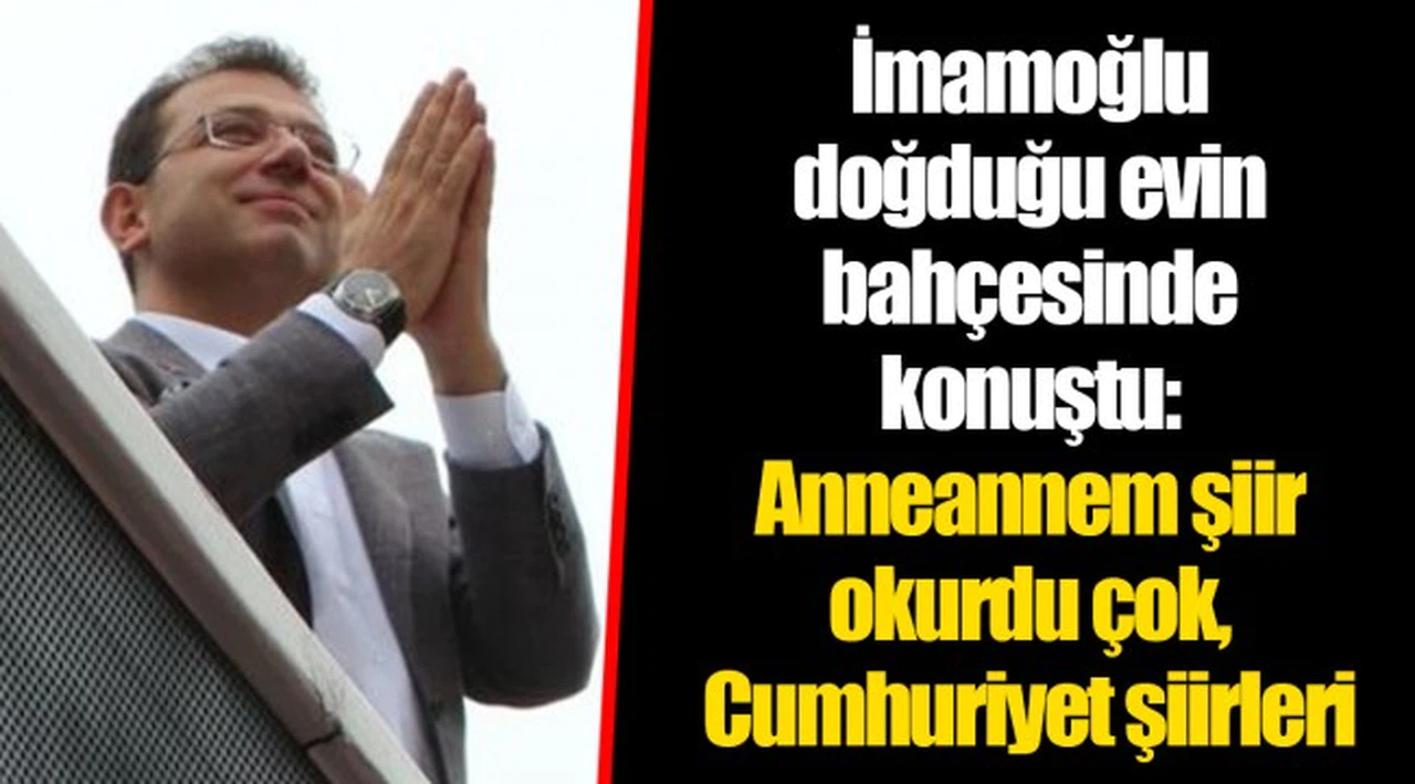 İmamoğlu doğduğu evin bahçesinde konuştu: Anneannem şiir okurdu çok, Cumhuriyet şiirleri