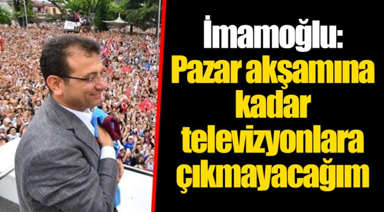 İmamoğlu: Pazar akşamına kadar televizyonlara çıkmayacağım