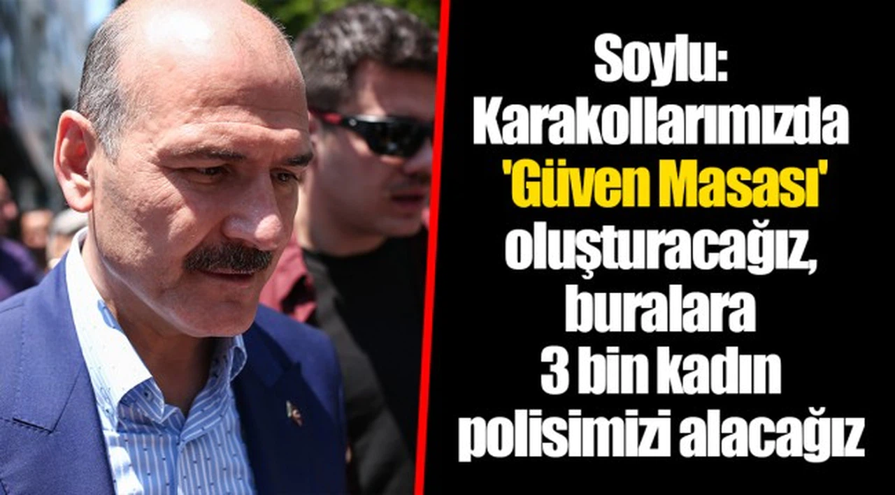 Soylu: Karakollarımızda 'Güven Masası' oluşturacağız, buralara 3 bin kadın polisimizi alacağız