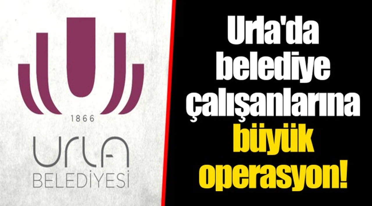 Urla'da belediye çalışanlarına büyük operasyon!
