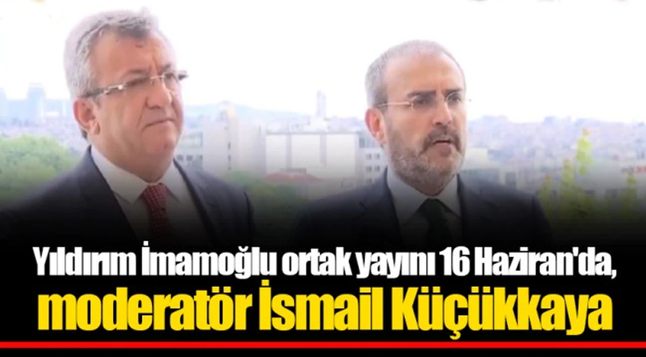Yıldırım İmamoğlu ortak yayını 16 Haziran'da, moderatör İsmail Küçükkaya