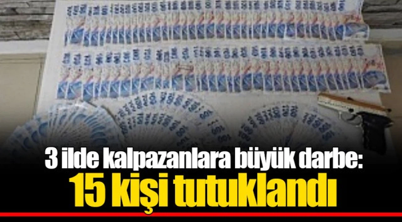 3 ilde kalpazanlara büyük darbe: 15 kişi tutuklandı