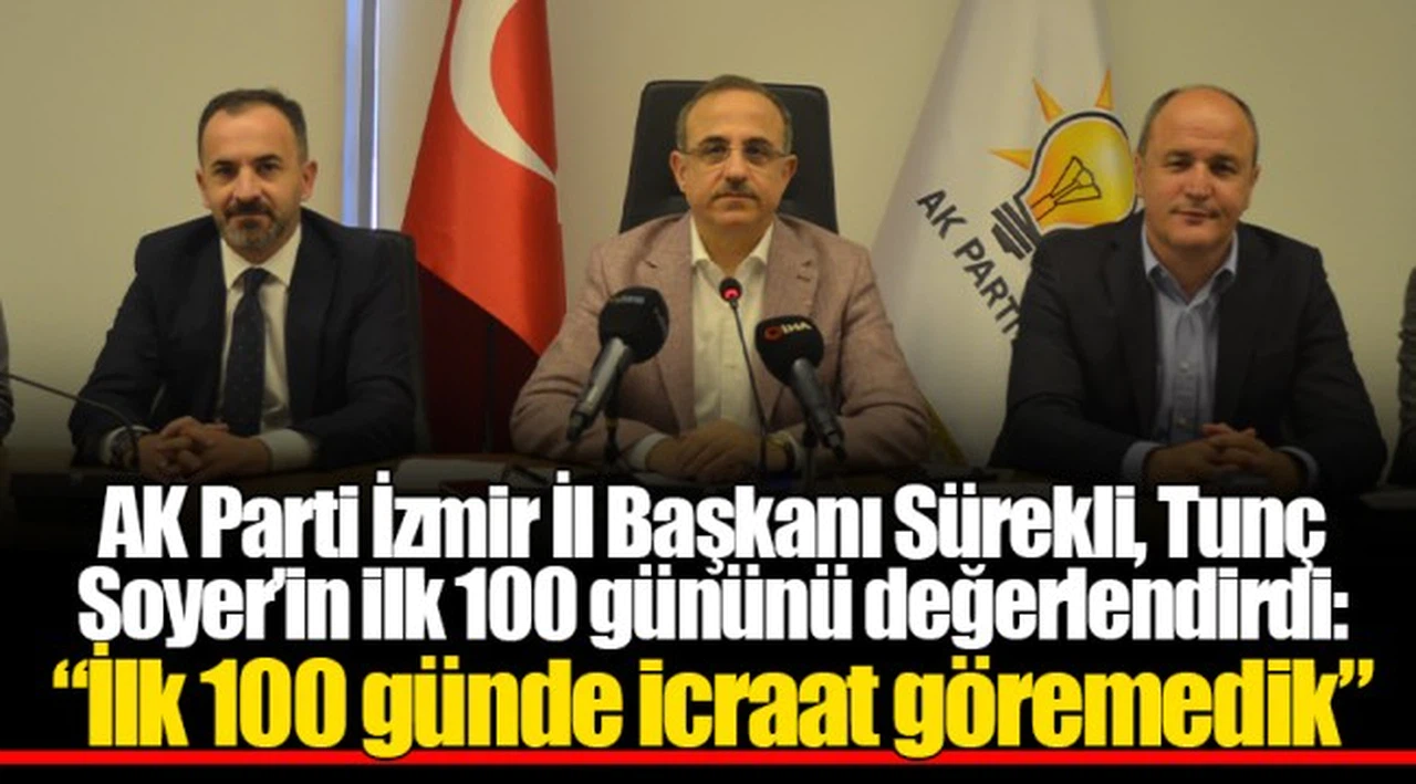 AK Parti İzmir İl Başkanı Sürekli, Tunç Soyer'in ilk 100 gününü değerlendirdi:  "İlk 100 günde icraat göremedik"