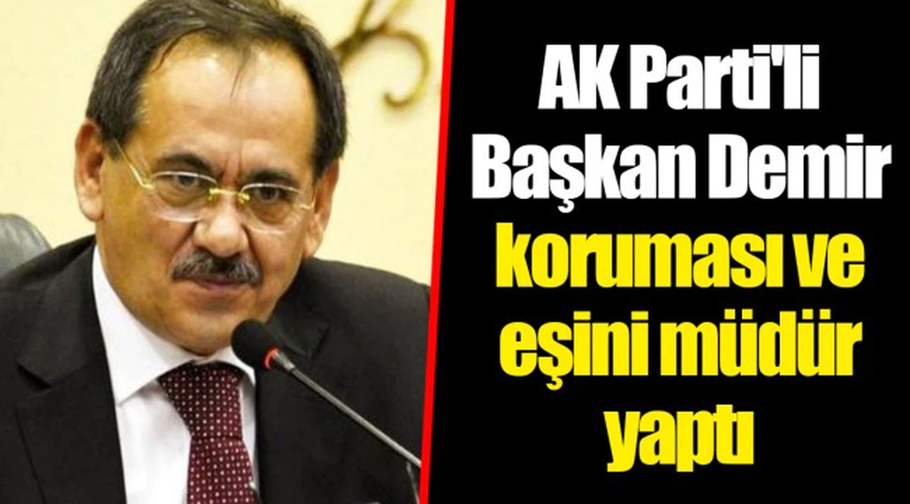 AK Parti'li Başkan Demir koruması ve eşini müdür yaptı