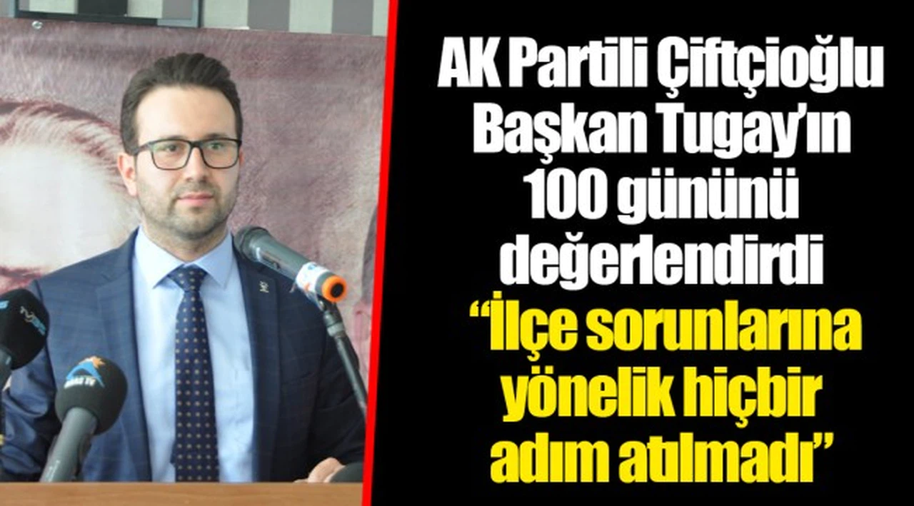 AK Partili Çiftçioğlu Başkan Tugay’ın 100 gününü değerlendirdi   “İlçe sorunlarına yönelik hiçbir adım atılmadı”