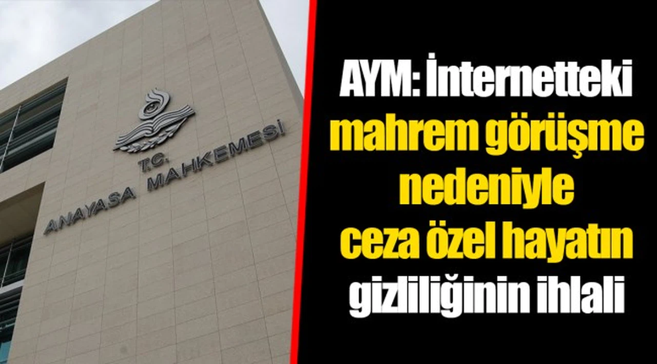 AYM: İnternetteki mahrem görüşme nedeniyle ceza özel hayatın gizliliğinin ihlali