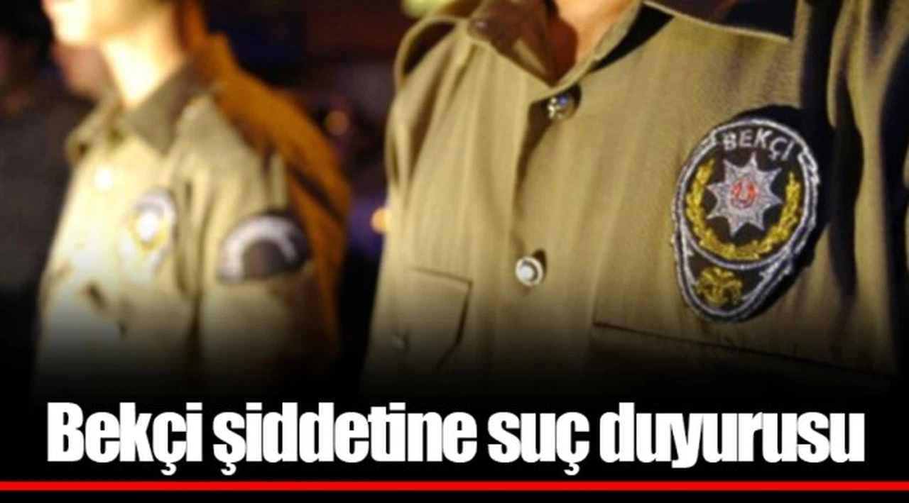 Bekçi şiddetine suç duyurusu