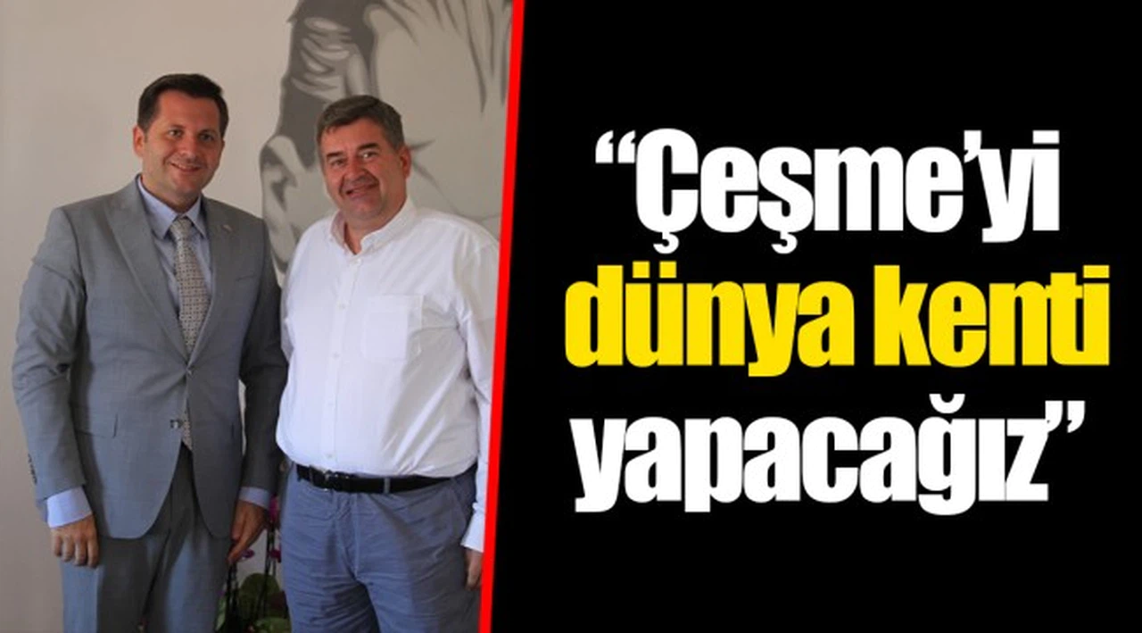 “Çeşme’yi dünya kenti yapacağız”
