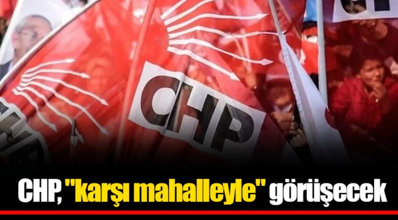 CHP, "karşı mahalleyle" görüşecek