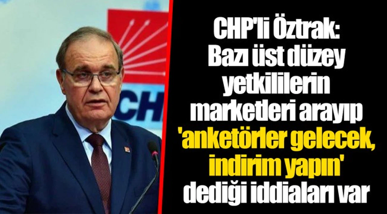 CHP'li Öztrak: Bazı üst düzey yetkililerin marketleri arayıp 'anketörler gelecek, indirim yapın' dediği iddiaları var