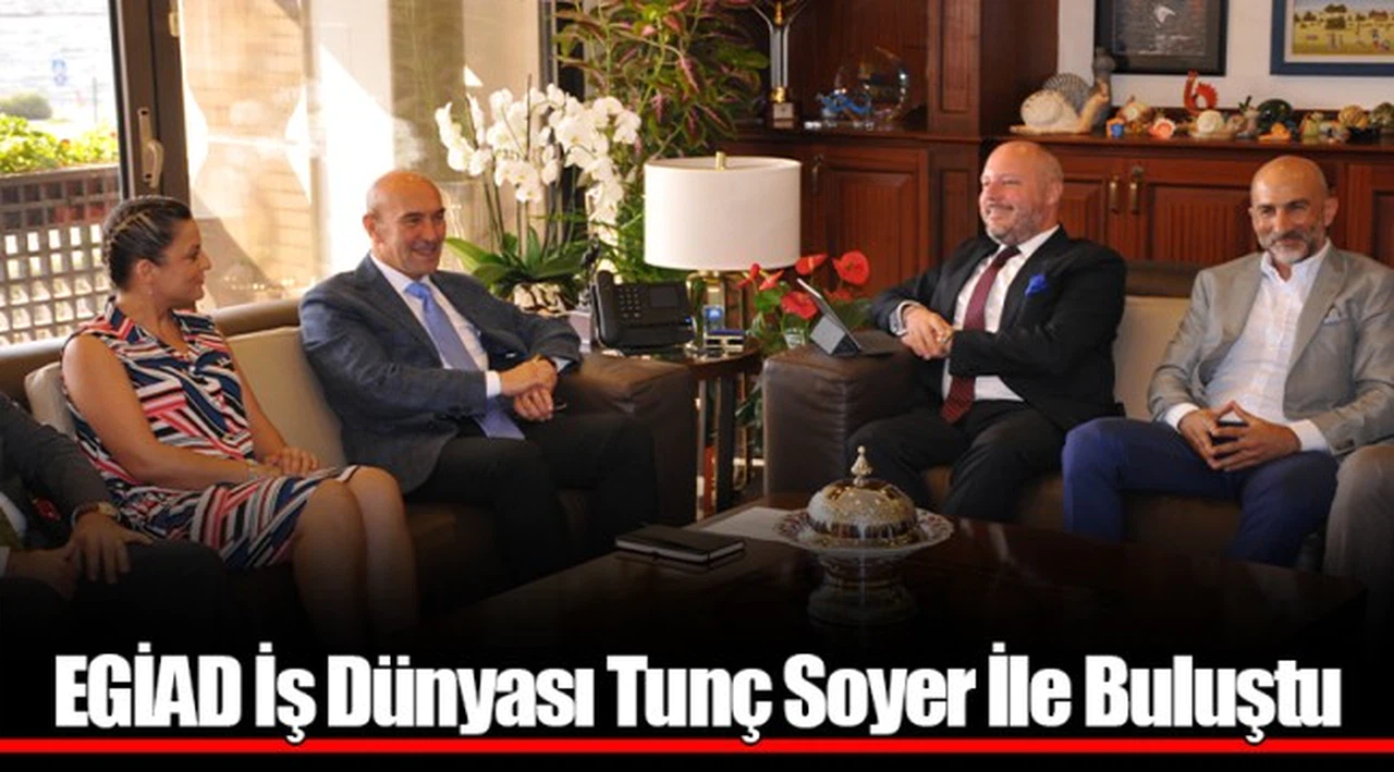 EGİAD İş Dünyası Tunç Soyer İle Buluştu
