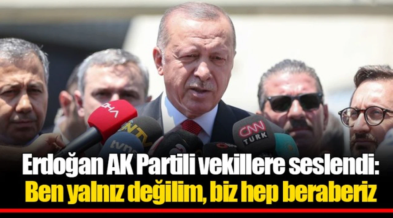 Erdoğan AK Partili vekillere seslendi: Ben yalnız değilim, biz hep beraberiz