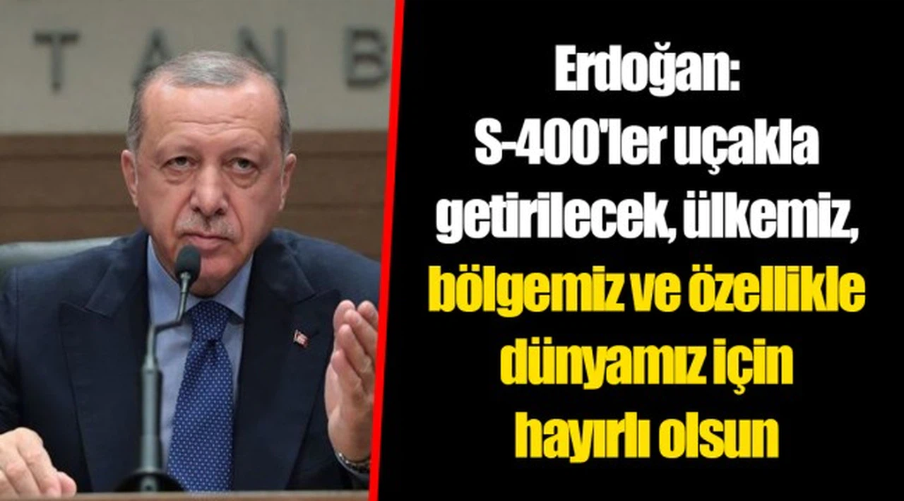 Erdoğan: S-400'ler uçakla getirilecek, ülkemiz, bölgemiz ve özellikle dünyamız için hayırlı olsun