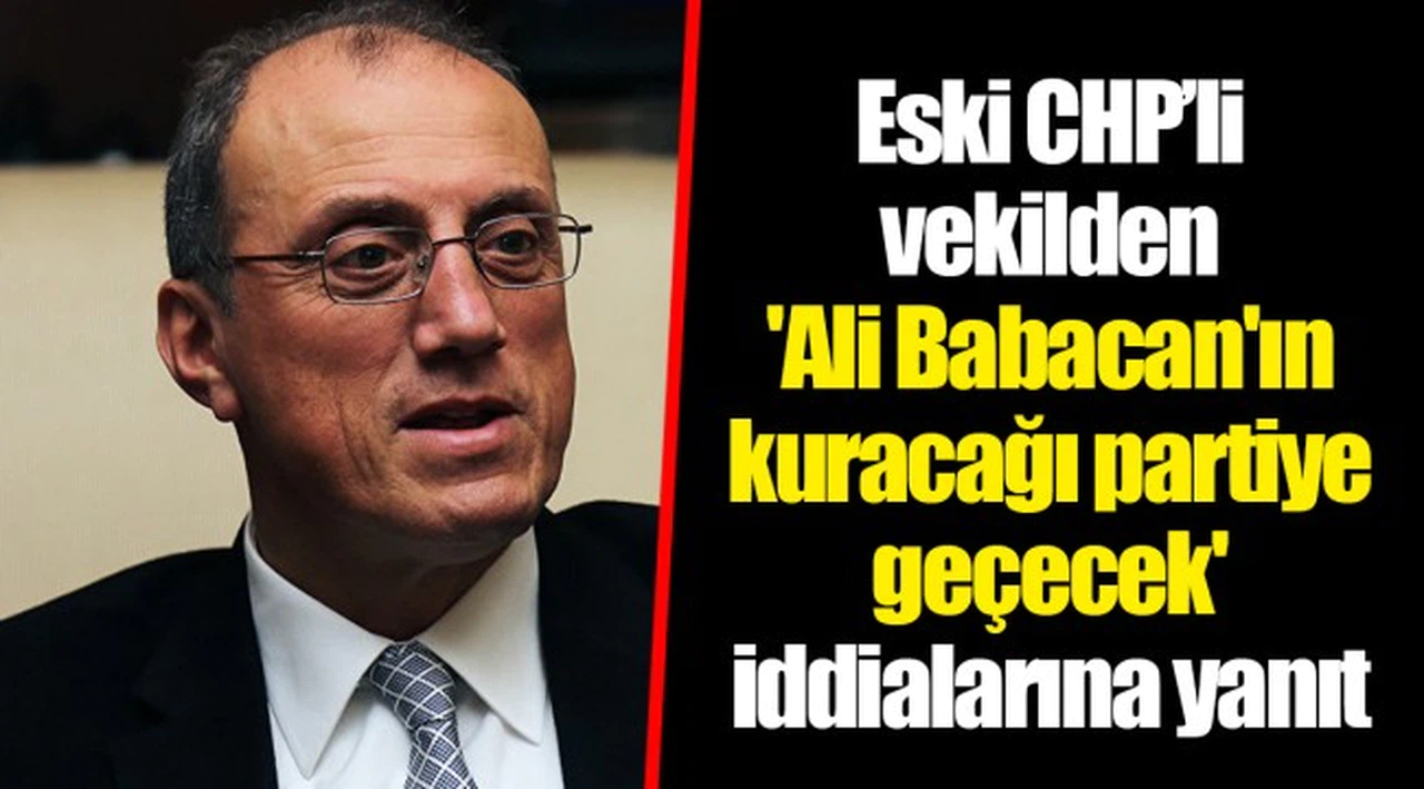 Eski CHP’li vekilden 'Ali Babacan'ın kuracağı partiye geçecek' iddialarına yanıt