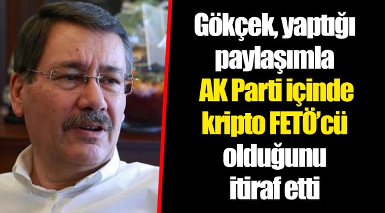 Gökçek, yaptığı paylaşımla AK Parti içinde kripto FETÖ’cü olduğunu itiraf etti
