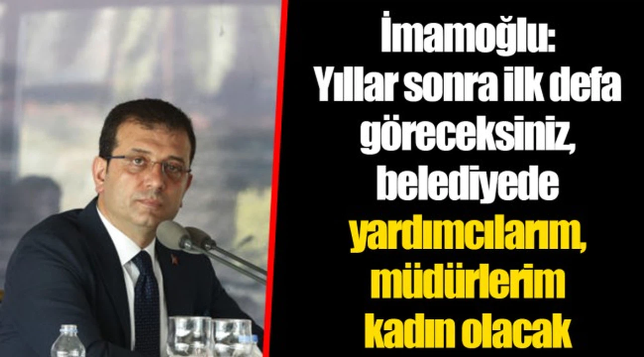 İmamoğlu: Yıllar sonra ilk defa göreceksiniz, belediyede yardımcılarım, müdürlerim kadın olacak