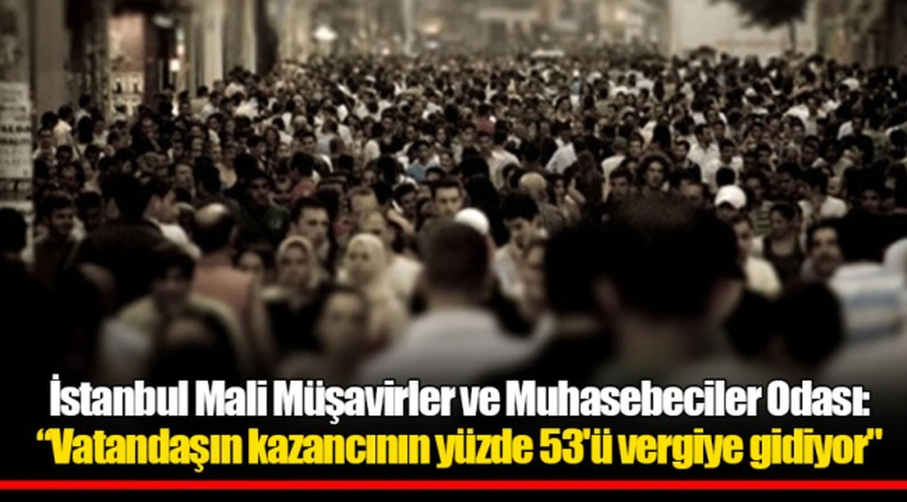 İstanbul Mali Müşavirler ve Muhasebeciler Odası: "Vatandaşın kazancının yüzde 53'ü vergiye gidiyor"