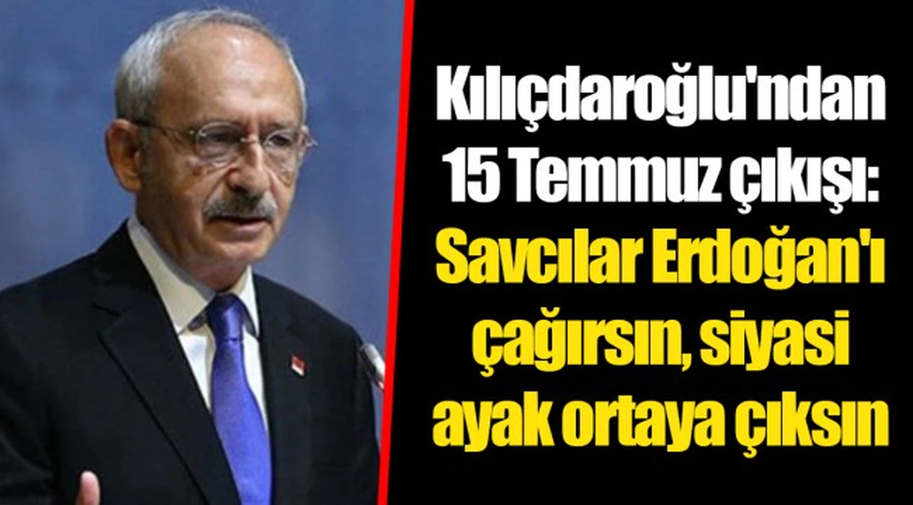 Kılıçdaroğlu'ndan 15 Temmuz çıkışı: Savcılar Erdoğan'ı çağırsın, siyasi ayak ortaya çıksın