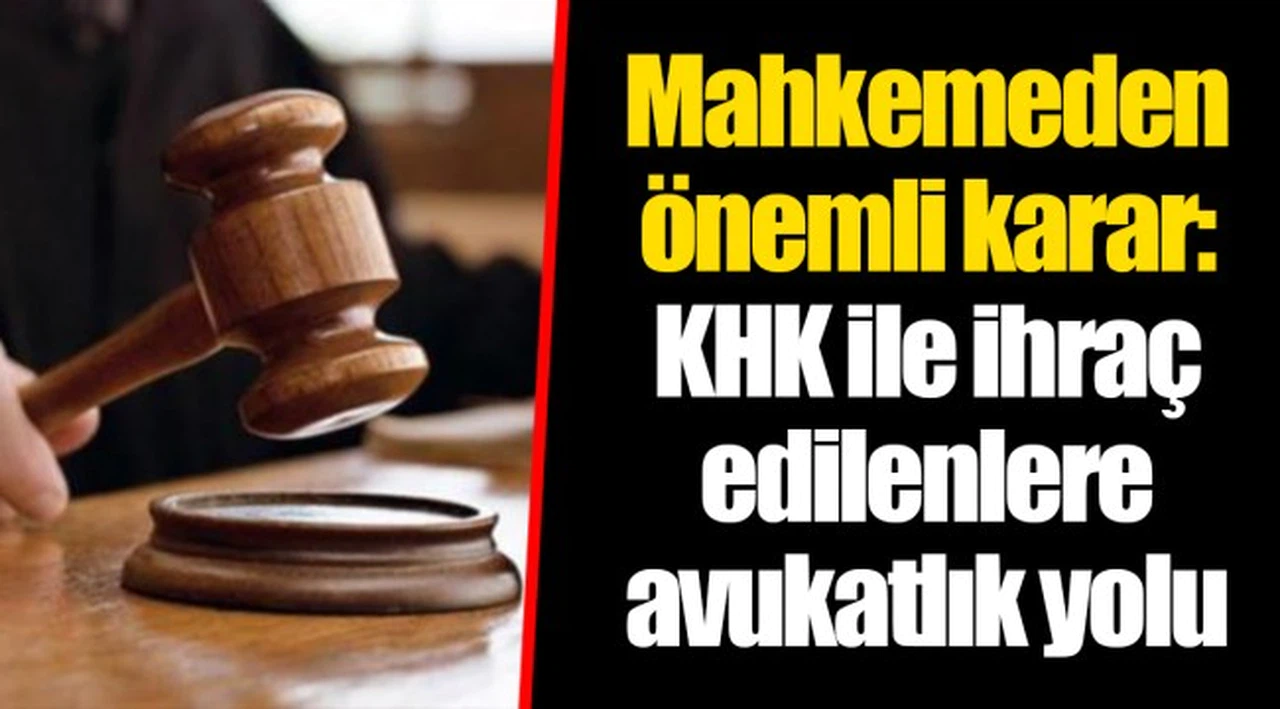 Mahkemeden önemli karar: KHK ile ihraç edilenlere avukatlık yolu