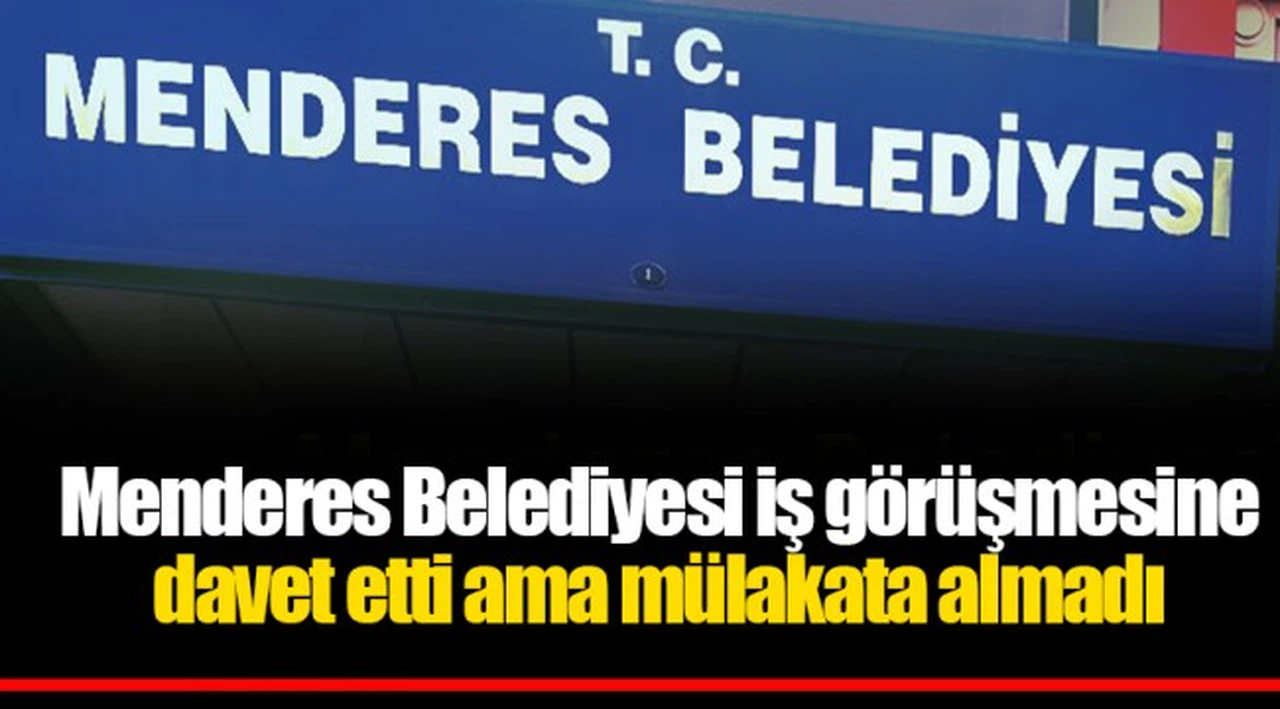 Menderes Belediyesi iş görüşmesine davet etti ama mülakata almadı