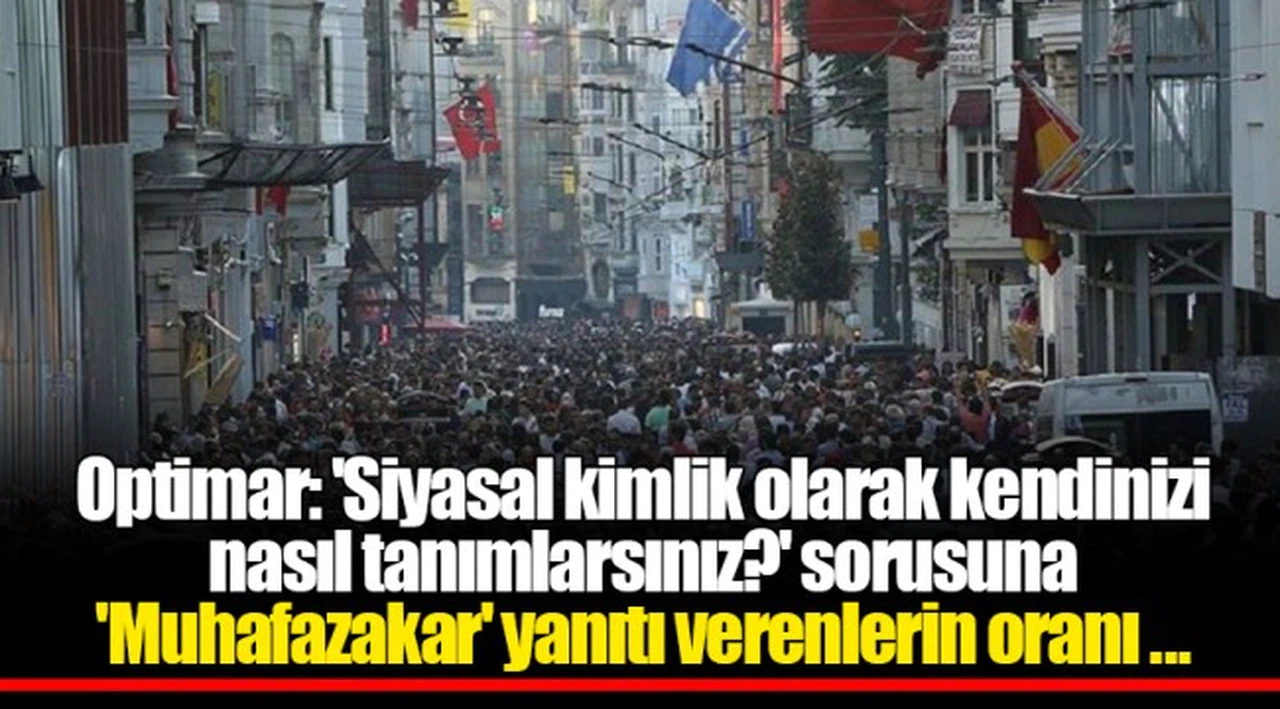 Optimar: 'Siyasal kimlik olarak kendinizi nasıl tanımlarsınız?' sorusuna 'Muhafazakar' yanıtı verenlerin oranı yüzde 9.7