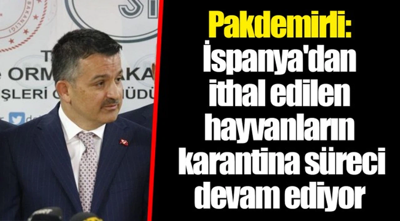 Pakdemirli: İspanya'dan ithal edilen hayvanların karantina süreci devam ediyor
