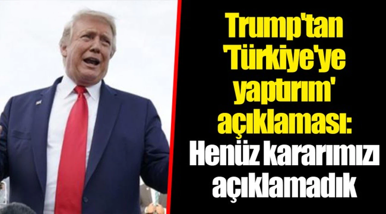 Trump'tan 'Türkiye'ye yaptırım' açıklaması: Henüz kararımızı açıklamadık