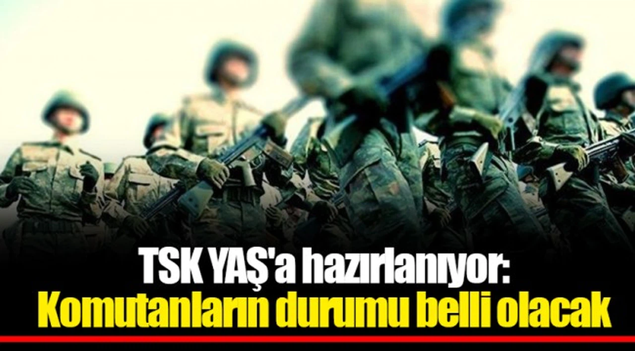 TSK YAŞ'a hazırlanıyor: Komutanların durumu belli olacak