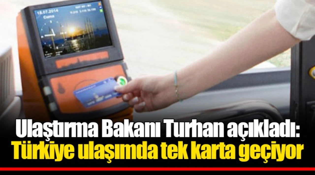Ulaştırma Bakanı Turhan açıkladı: Türkiye ulaşımda tek karta geçiyor
