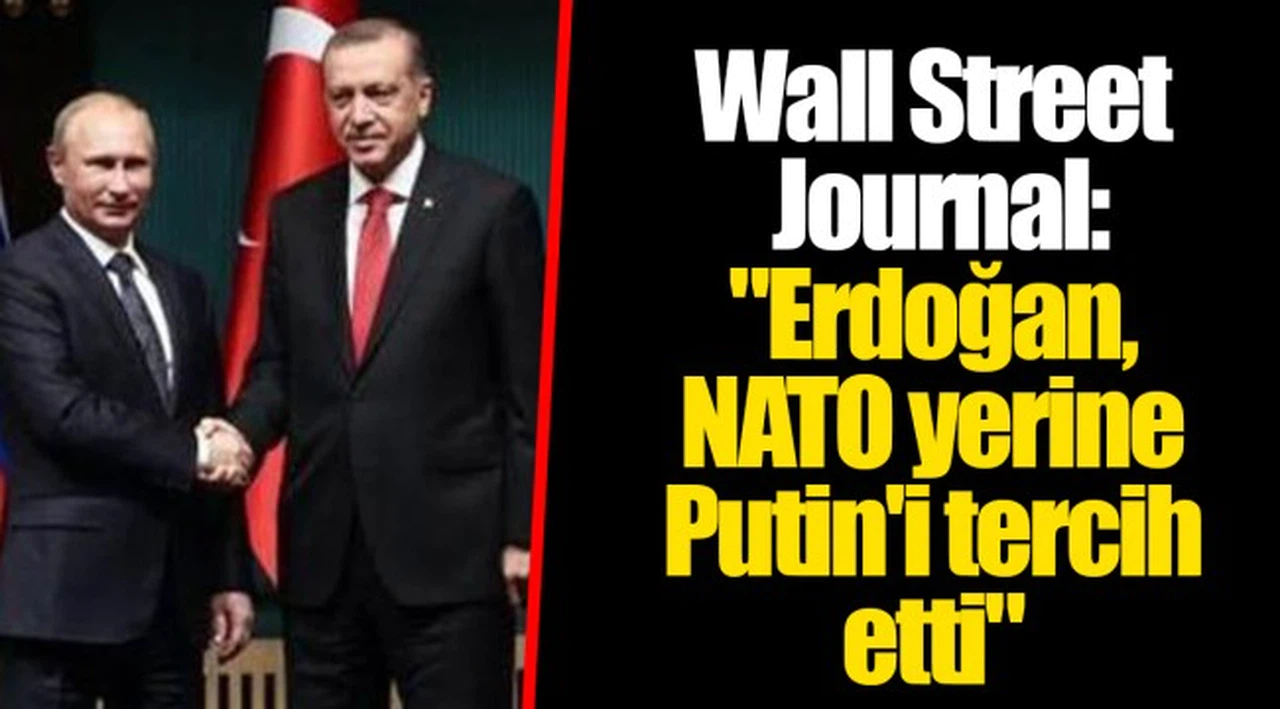 Wall Street Journal: "Erdoğan, NATO yerine Putin'i tercih etti"
