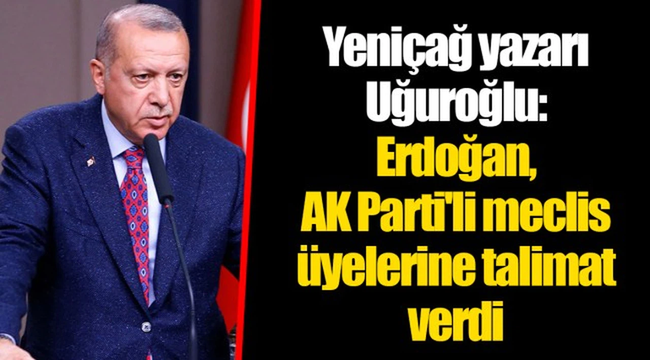 Yeniçağ yazarı Uğuroğlu: Erdoğan, AKP'li meclis üyelerine talimat verdi