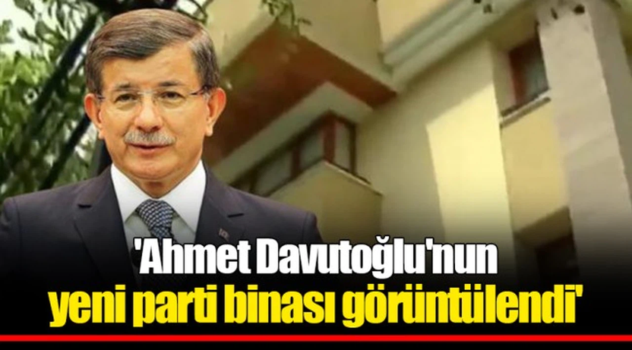 'Ahmet Davutoğlu'nun yeni parti binası görüntülendi'