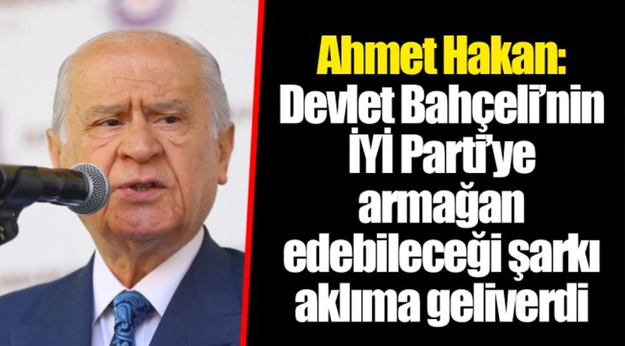 Ahmet Hakan: Devlet Bahçeli’nin İYİ Parti’ye armağan edebileceği şarkı aklıma geliverdi
