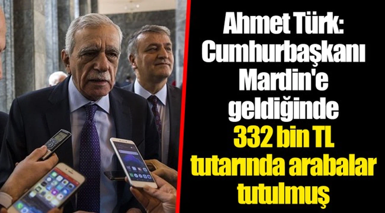 Ahmet Türk: Cumhurbaşkanı Mardin'e geldiğinde 332 bin TL tutarında arabalar tutulmuş