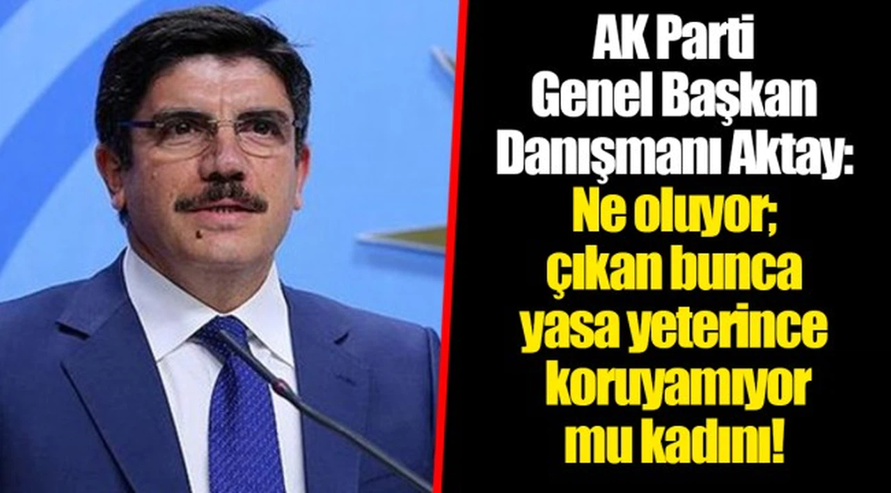 AK Parti Genel Başkan Danışmanı Aktay: Ne oluyor; çıkan bunca yasa yeterince koruyamıyor mu kadını!