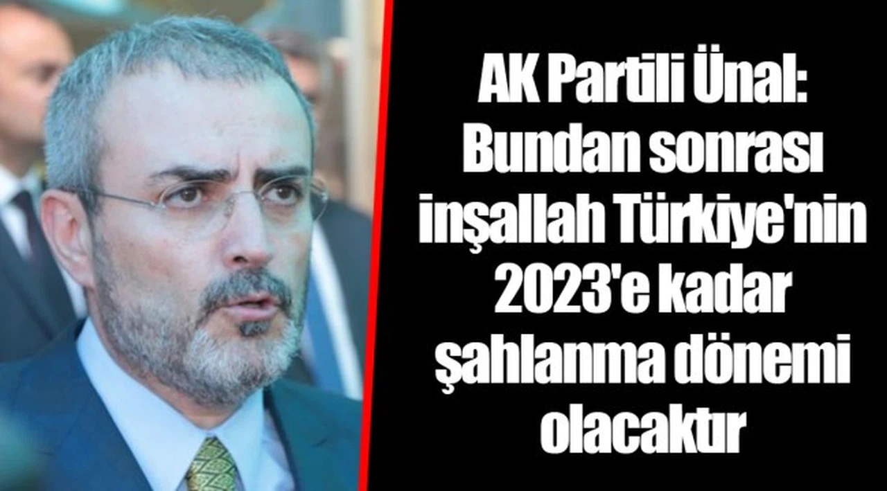 AK Partili Ünal: Bundan sonrası inşallah Türkiye'nin 2023'e kadar şahlanma dönemi olacaktır
