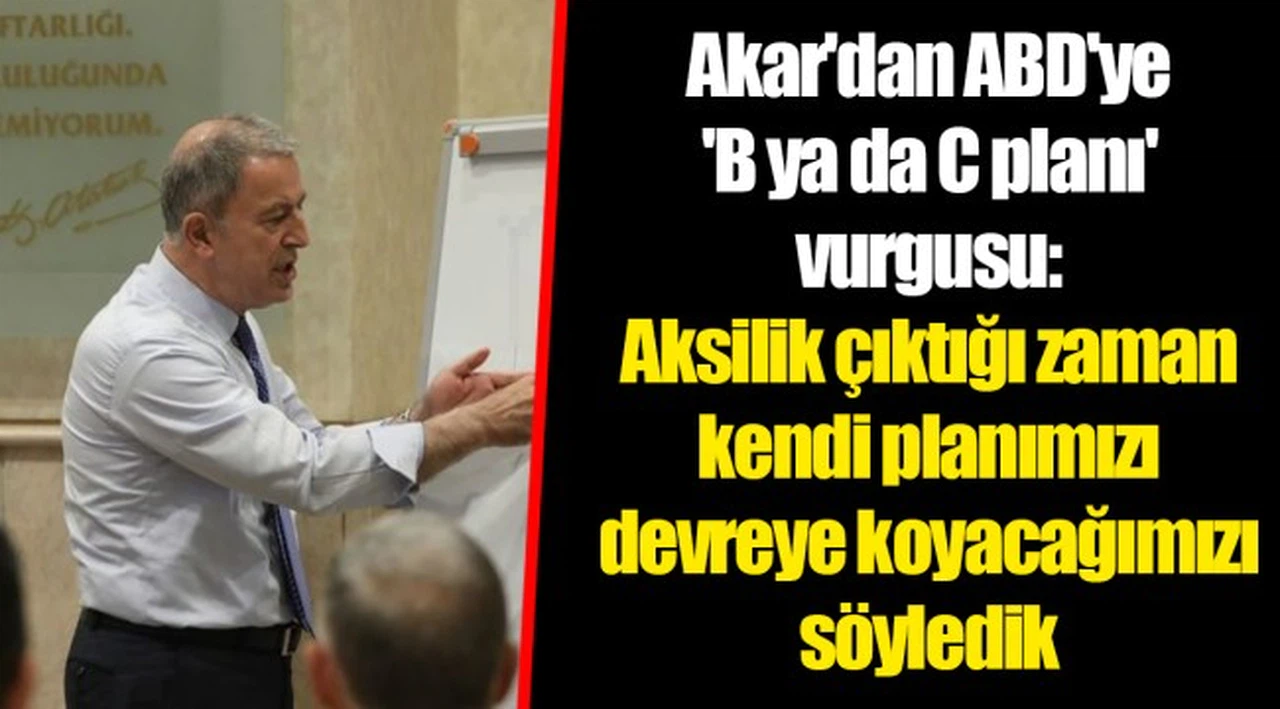 Akar'dan ABD'ye 'B ya da C planı' vurgusu: Aksilik çıktığı zaman kendi planımızı devreye koyacağımızı söyledik
