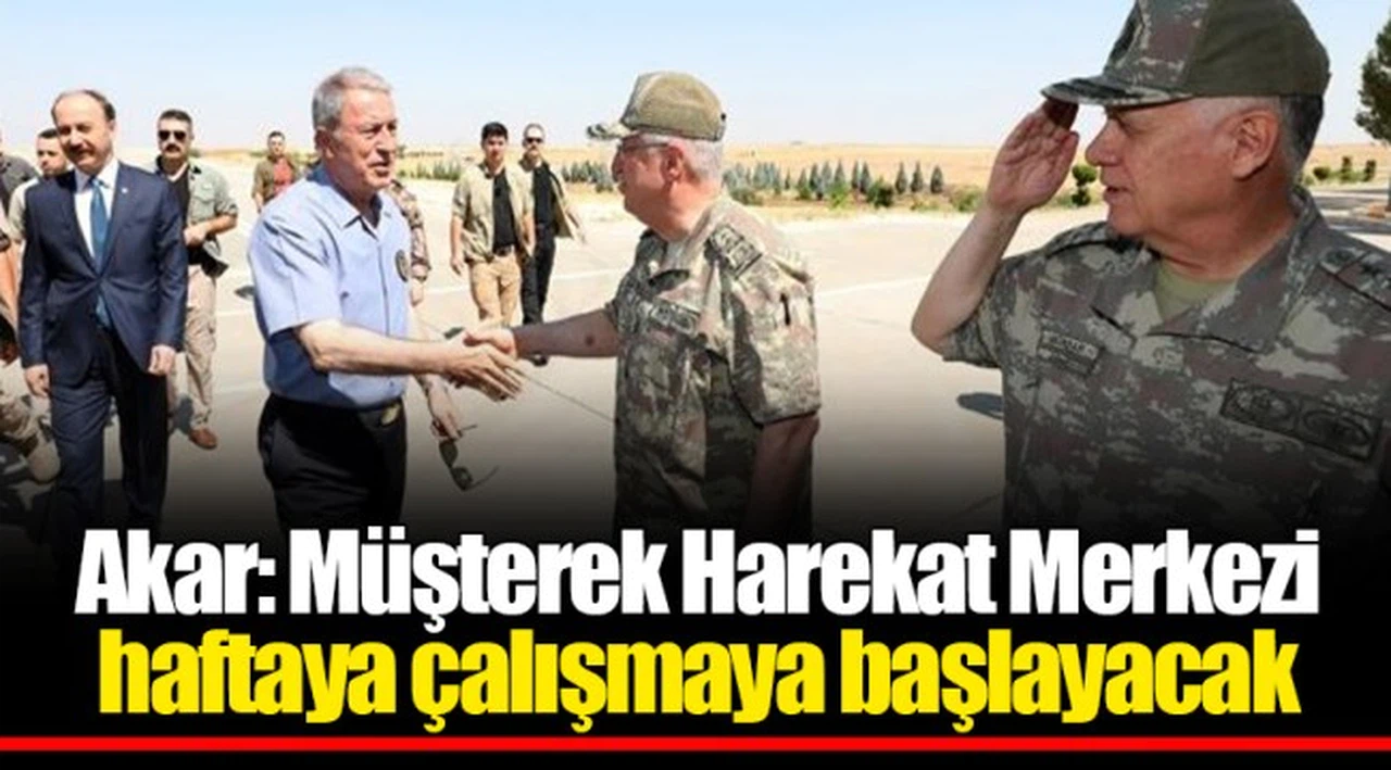 Akar: Müşterek Harekat Merkezi haftaya çalışmaya başlayacak