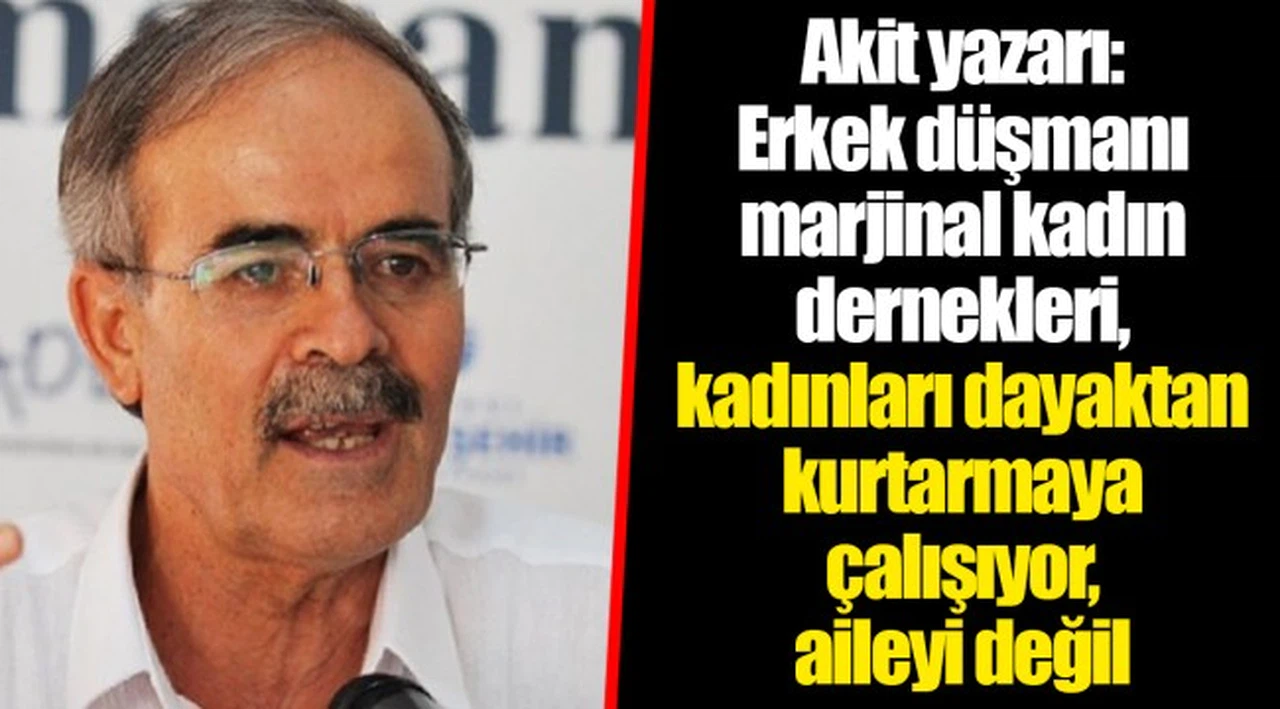 Akit yazarı: Erkek düşmanı marjinal kadın dernekleri, kadınları dayaktan kurtarmaya çalışıyor, aileyi değil